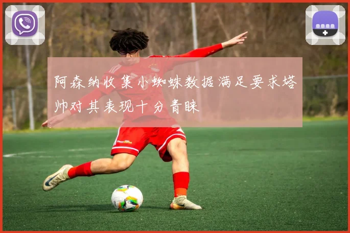 阿森纳收集小蜘蛛数据满足要求塔帅对其表现十分青睐