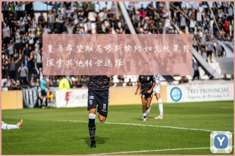 皇马希望维尼修斯续约如无结果将探索其他转会选择