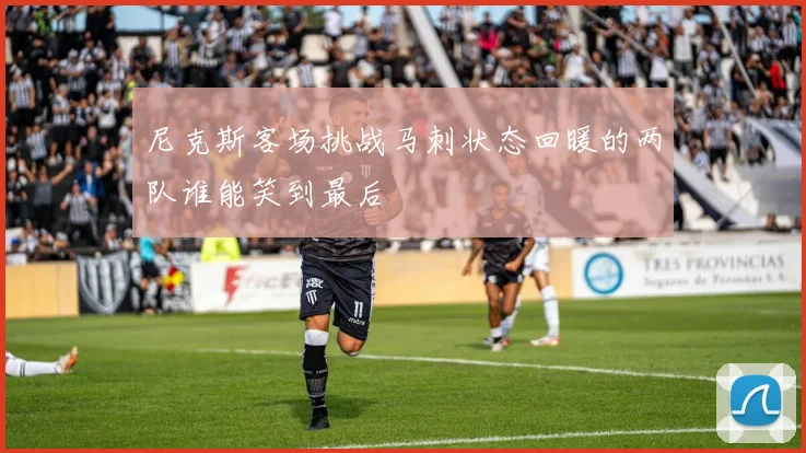 尼克斯客场挑战马刺状态回暖的两队谁能笑到最后