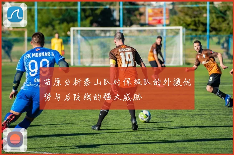 苗原分析泰山队对保级队的外援优势与后防线的强大威胁